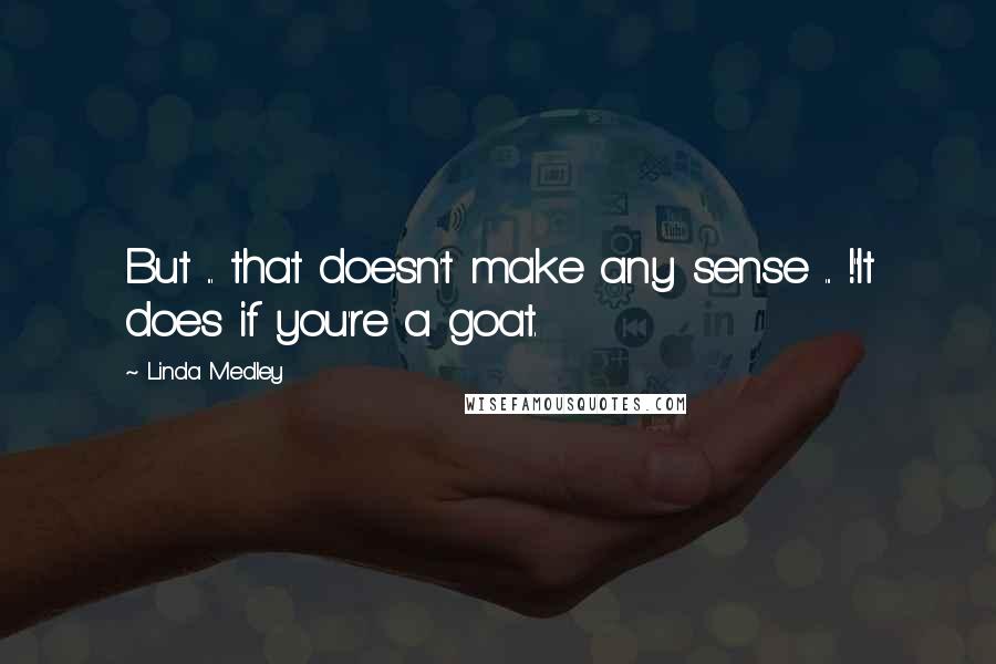 Linda Medley Quotes: But ... that doesn't make any sense ... !''It does if you're a goat.