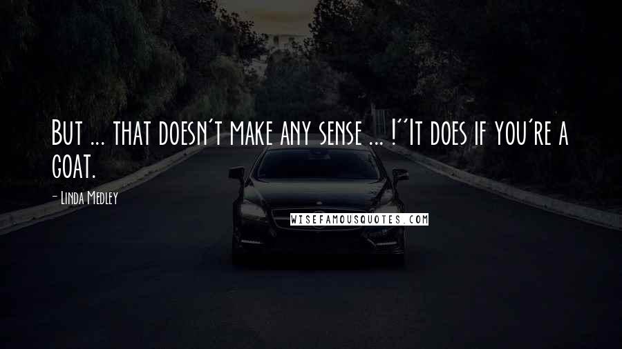 Linda Medley Quotes: But ... that doesn't make any sense ... !''It does if you're a goat.