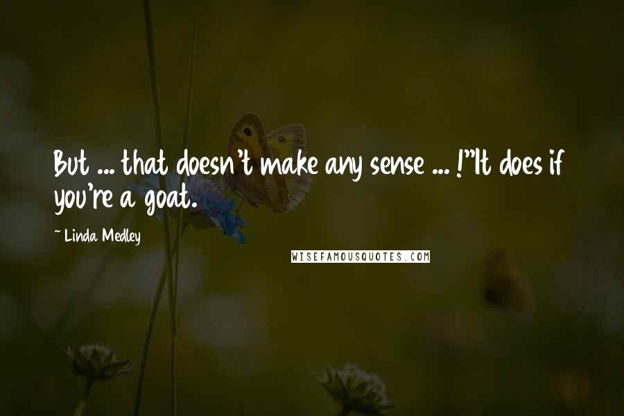 Linda Medley Quotes: But ... that doesn't make any sense ... !''It does if you're a goat.