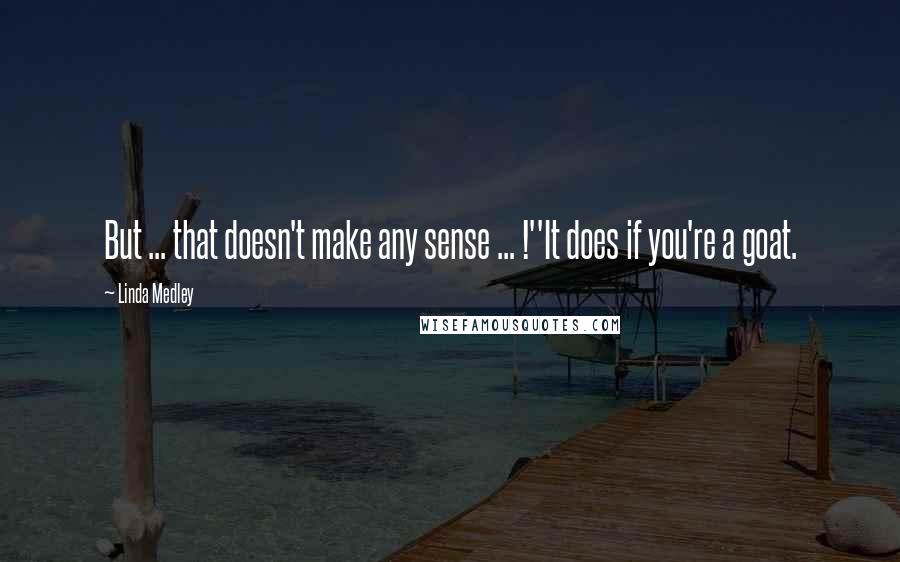 Linda Medley Quotes: But ... that doesn't make any sense ... !''It does if you're a goat.