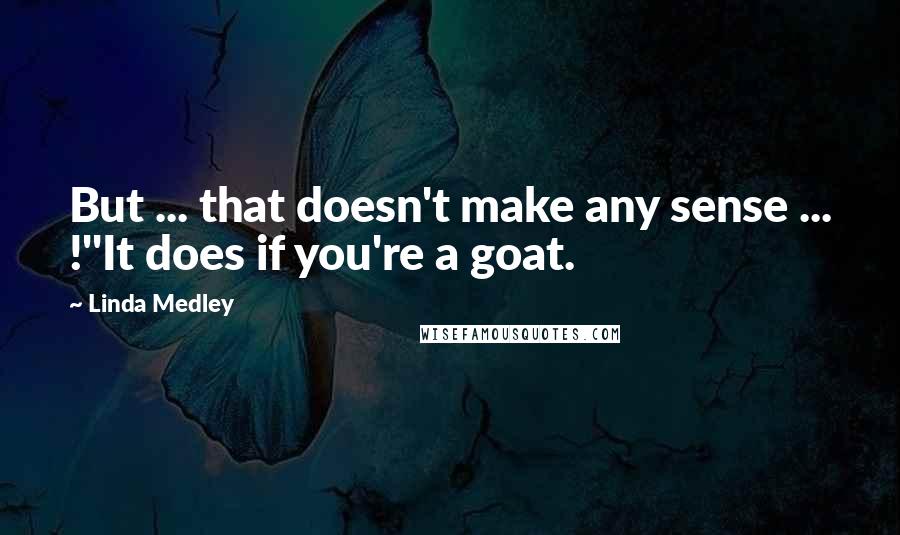 Linda Medley Quotes: But ... that doesn't make any sense ... !''It does if you're a goat.