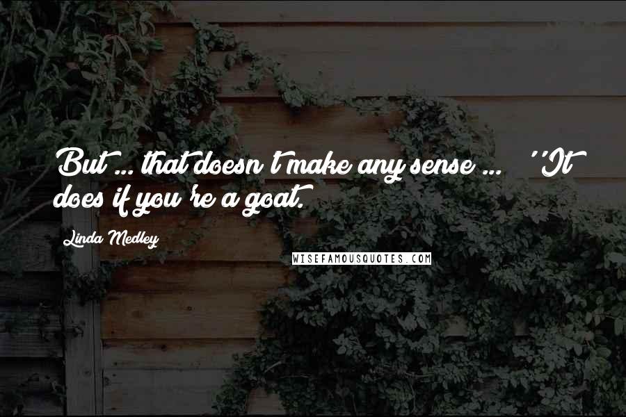 Linda Medley Quotes: But ... that doesn't make any sense ... !''It does if you're a goat.