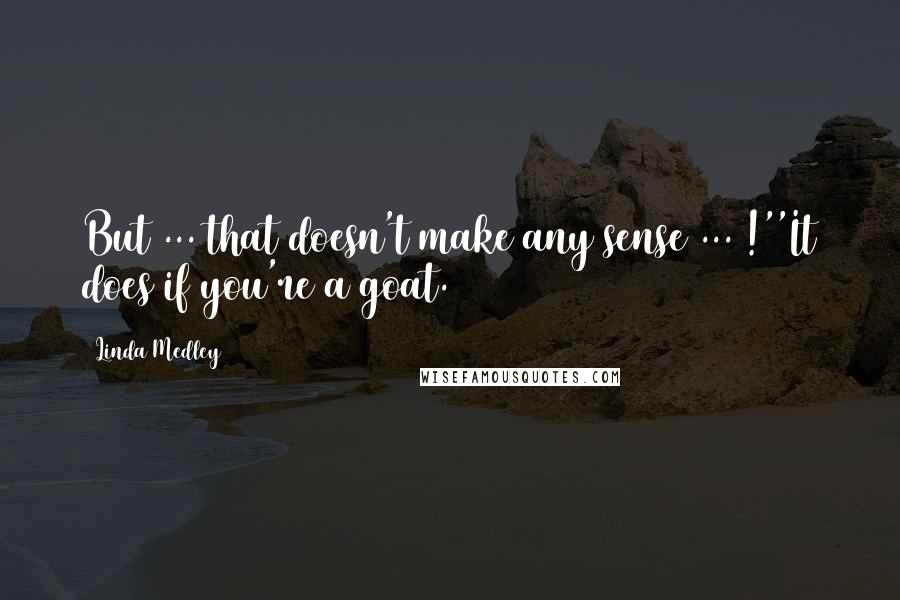 Linda Medley Quotes: But ... that doesn't make any sense ... !''It does if you're a goat.