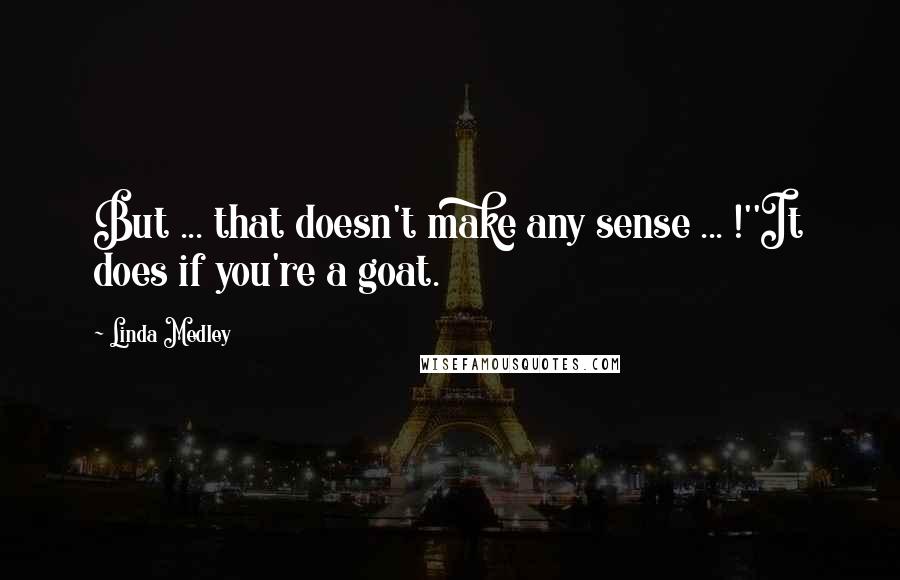 Linda Medley Quotes: But ... that doesn't make any sense ... !''It does if you're a goat.