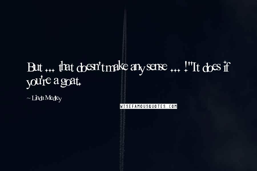 Linda Medley Quotes: But ... that doesn't make any sense ... !''It does if you're a goat.