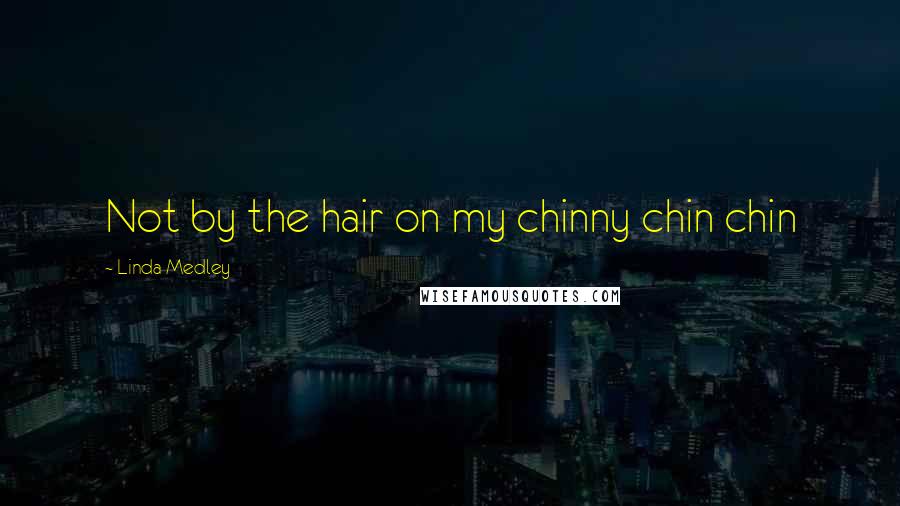 Linda Medley Quotes: Not by the hair on my chinny chin chin