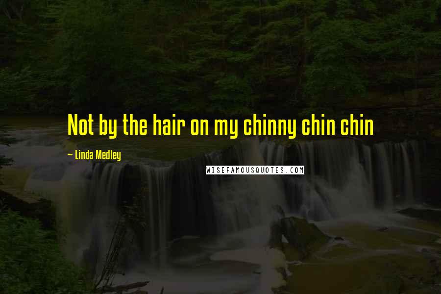 Linda Medley Quotes: Not by the hair on my chinny chin chin