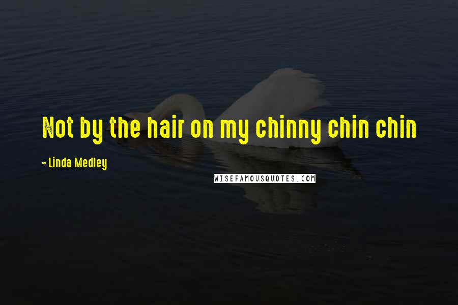 Linda Medley Quotes: Not by the hair on my chinny chin chin