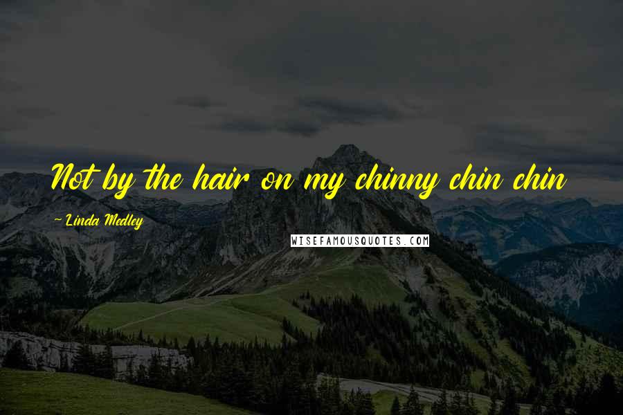 Linda Medley Quotes: Not by the hair on my chinny chin chin