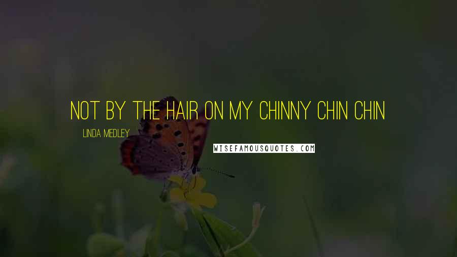 Linda Medley Quotes: Not by the hair on my chinny chin chin