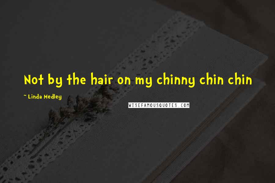 Linda Medley Quotes: Not by the hair on my chinny chin chin