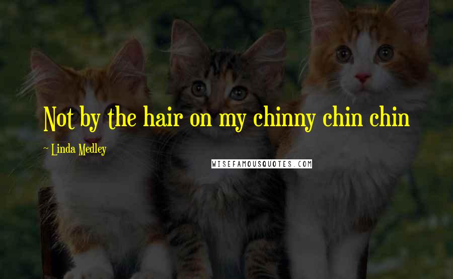 Linda Medley Quotes: Not by the hair on my chinny chin chin