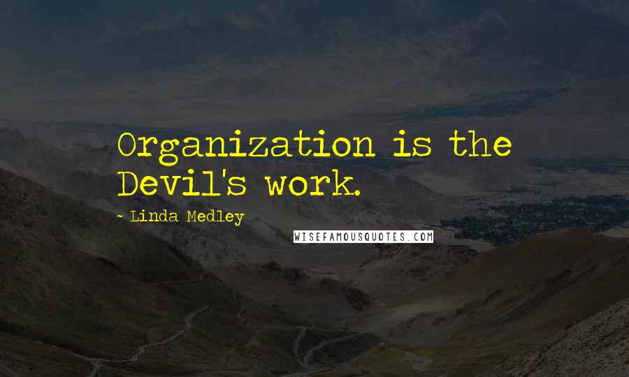 Linda Medley Quotes: Organization is the Devil's work.