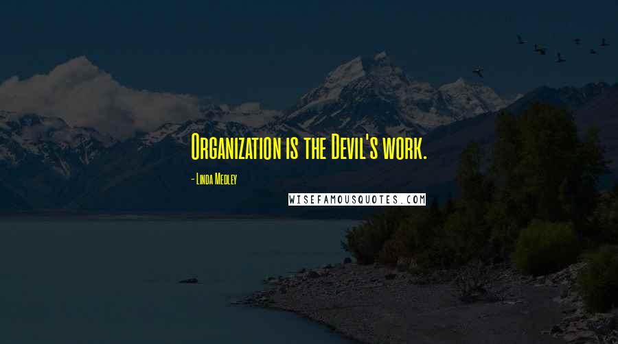 Linda Medley Quotes: Organization is the Devil's work.