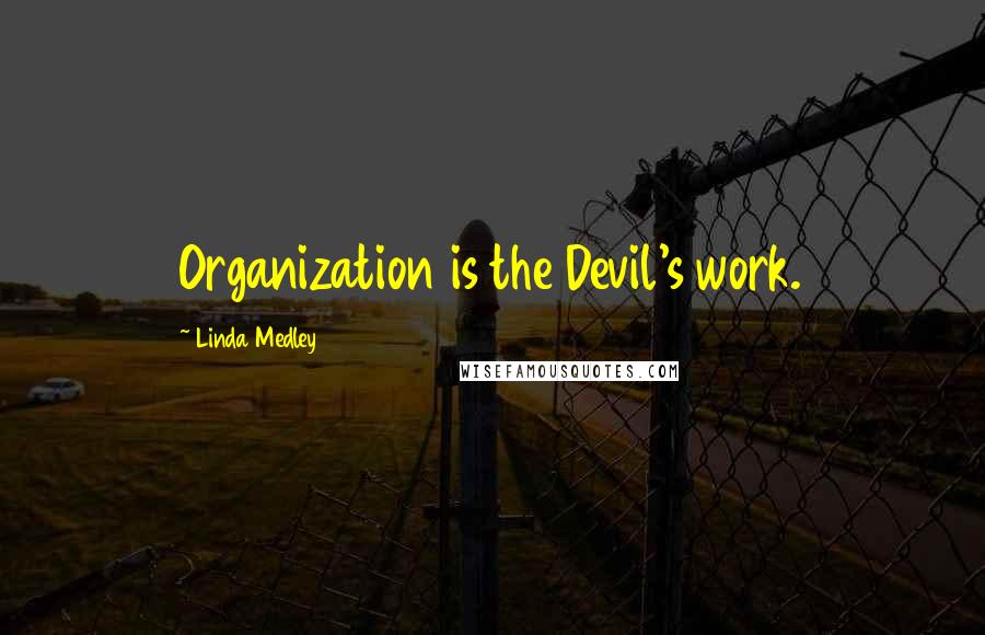 Linda Medley Quotes: Organization is the Devil's work.