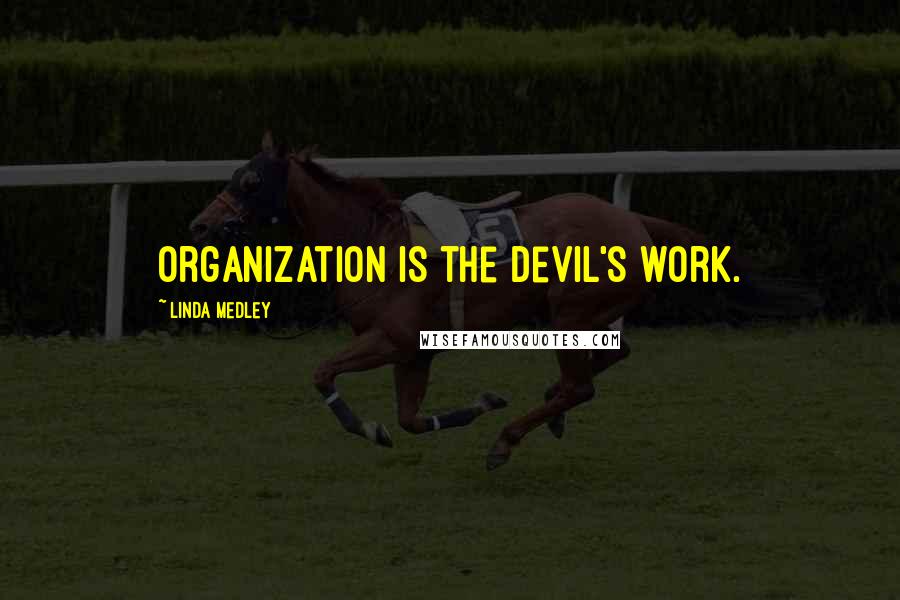 Linda Medley Quotes: Organization is the Devil's work.