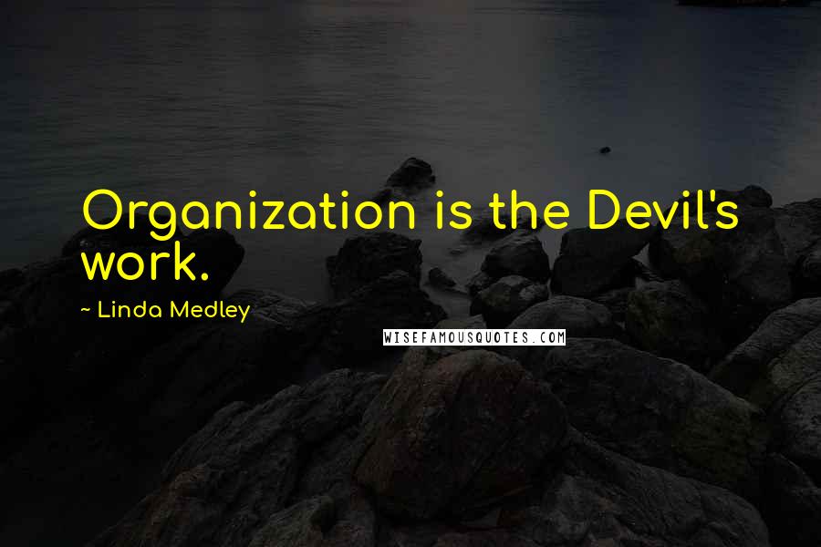 Linda Medley Quotes: Organization is the Devil's work.