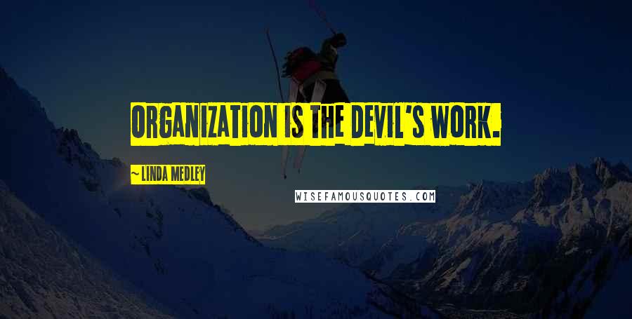 Linda Medley Quotes: Organization is the Devil's work.