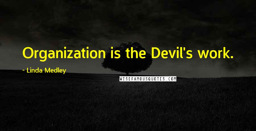 Linda Medley Quotes: Organization is the Devil's work.