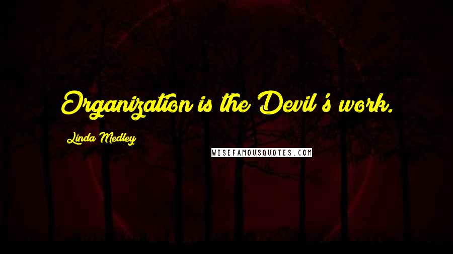 Linda Medley Quotes: Organization is the Devil's work.