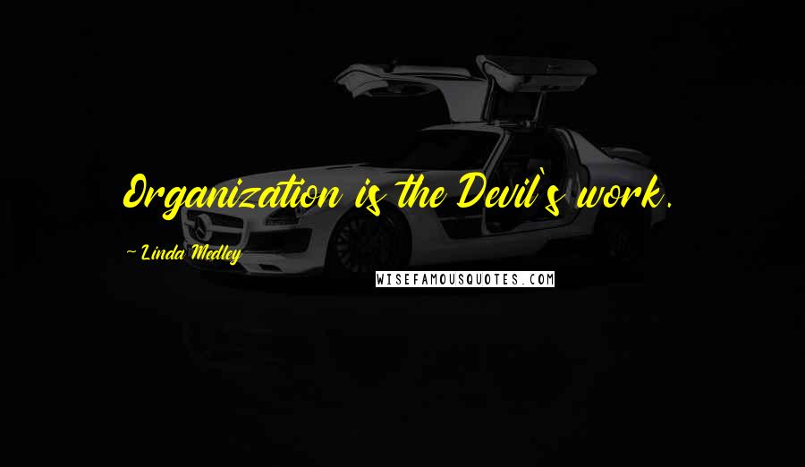 Linda Medley Quotes: Organization is the Devil's work.