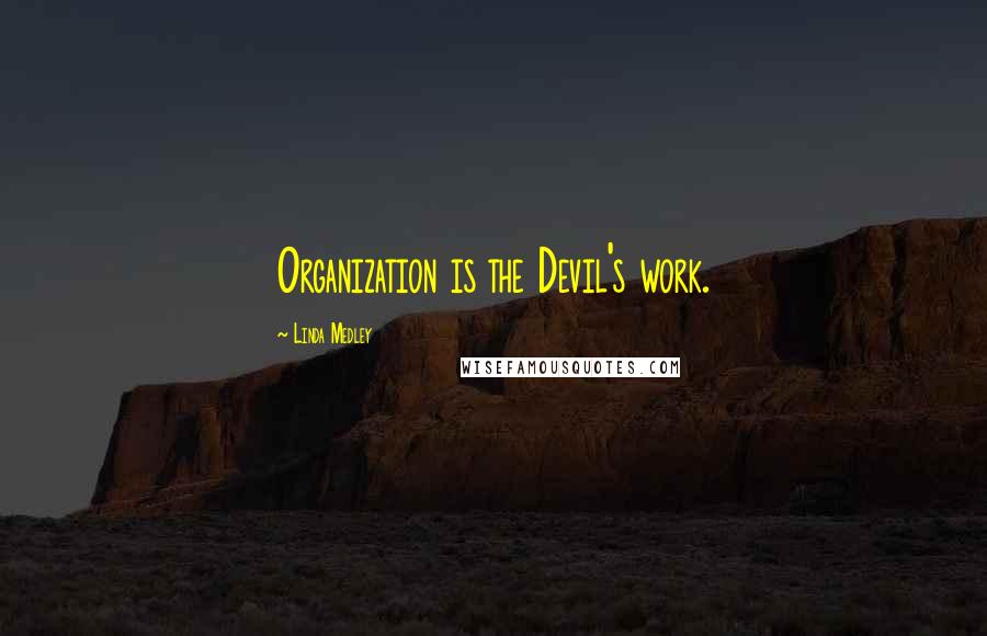 Linda Medley Quotes: Organization is the Devil's work.