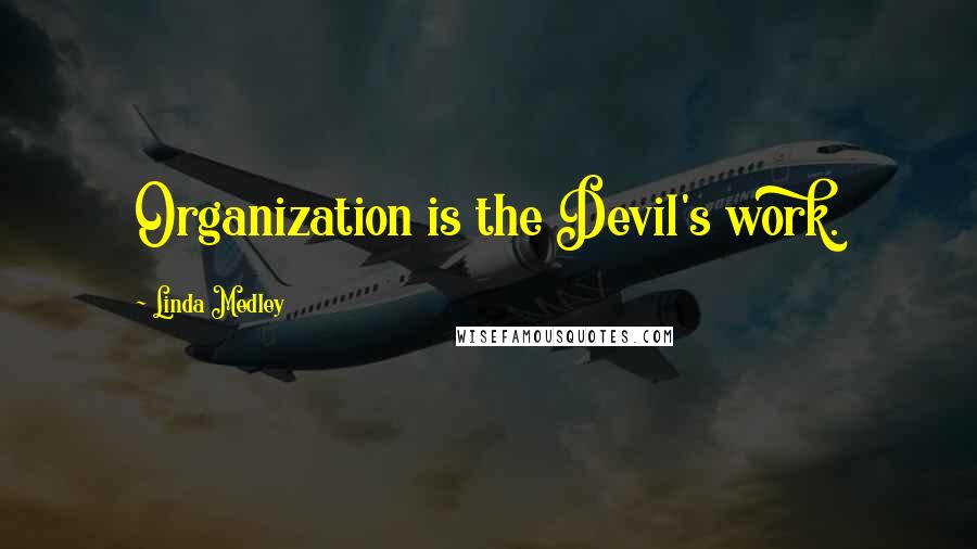 Linda Medley Quotes: Organization is the Devil's work.