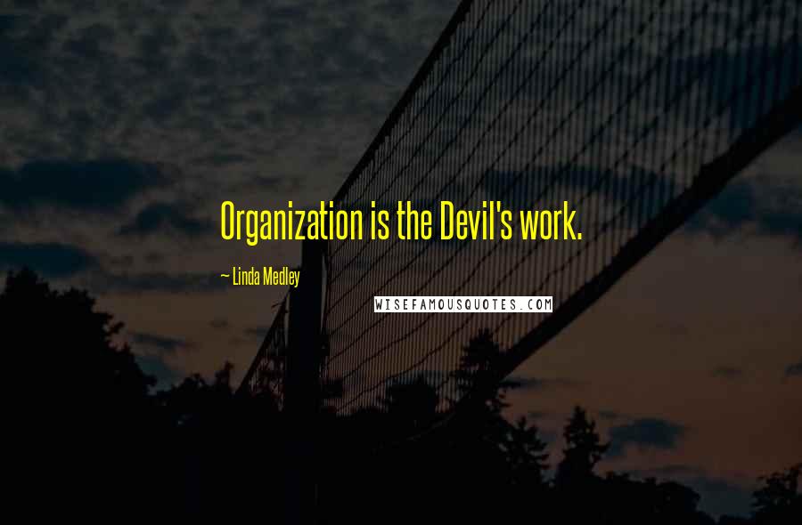 Linda Medley Quotes: Organization is the Devil's work.