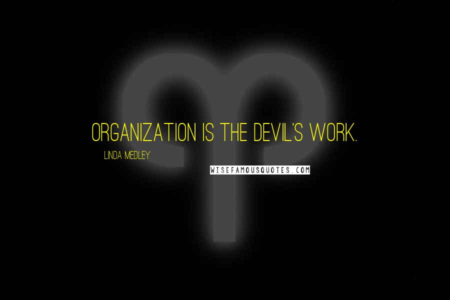 Linda Medley Quotes: Organization is the Devil's work.