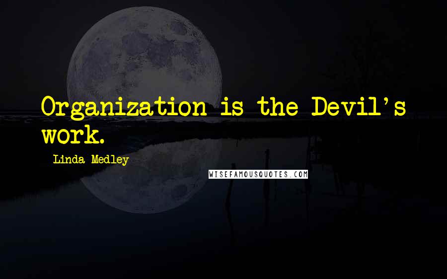 Linda Medley Quotes: Organization is the Devil's work.