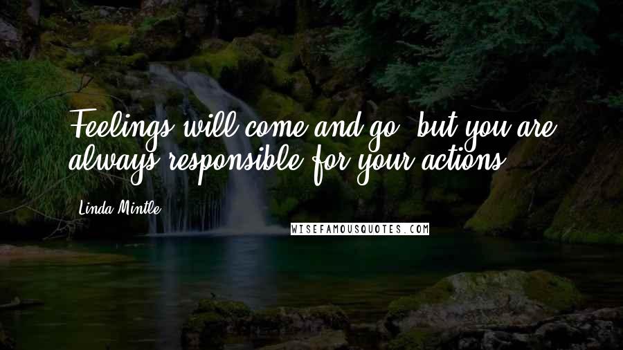 Linda Mintle Quotes: Feelings will come and go, but you are always responsible for your actions.