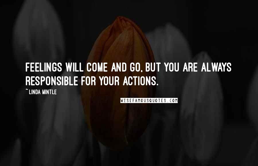 Linda Mintle Quotes: Feelings will come and go, but you are always responsible for your actions.