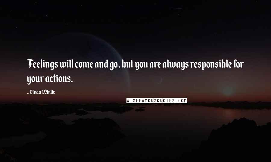 Linda Mintle Quotes: Feelings will come and go, but you are always responsible for your actions.