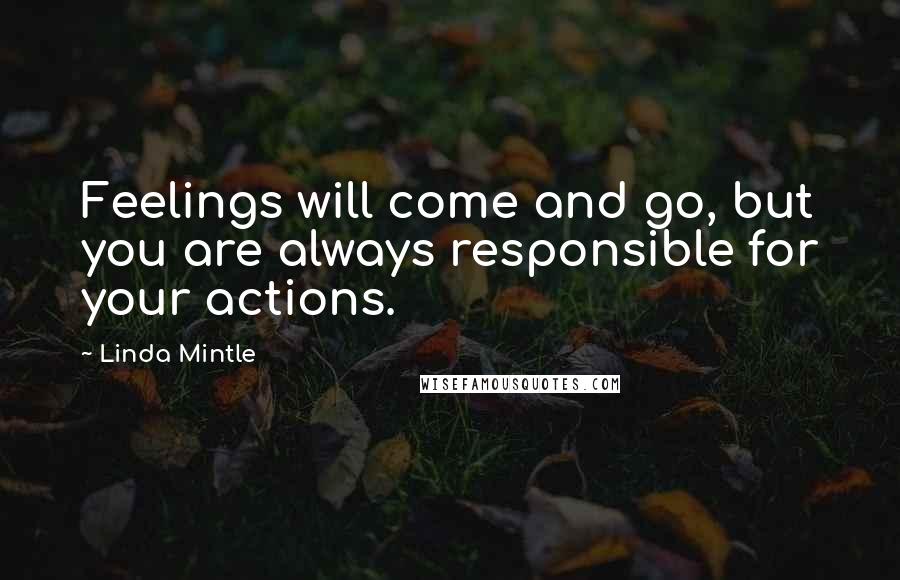 Linda Mintle Quotes: Feelings will come and go, but you are always responsible for your actions.