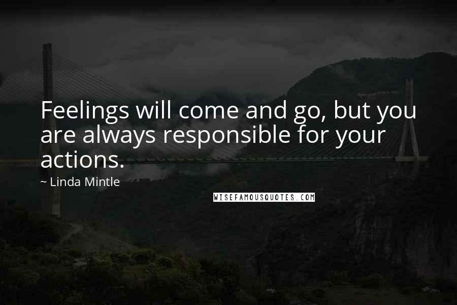 Linda Mintle Quotes: Feelings will come and go, but you are always responsible for your actions.