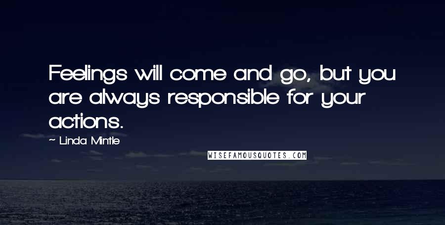 Linda Mintle Quotes: Feelings will come and go, but you are always responsible for your actions.