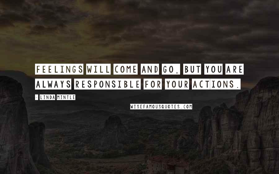 Linda Mintle Quotes: Feelings will come and go, but you are always responsible for your actions.