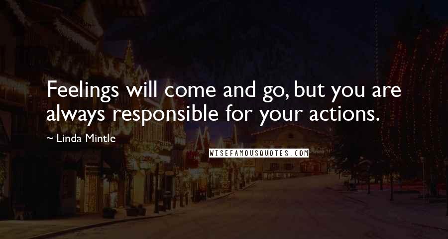 Linda Mintle Quotes: Feelings will come and go, but you are always responsible for your actions.