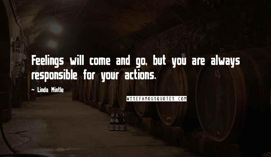 Linda Mintle Quotes: Feelings will come and go, but you are always responsible for your actions.