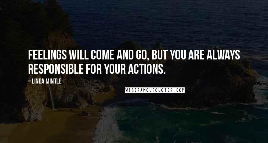 Linda Mintle Quotes: Feelings will come and go, but you are always responsible for your actions.