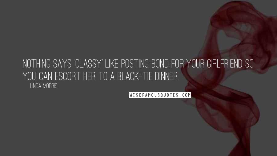 Linda Morris Quotes: Nothing says 'classy' like posting bond for your girlfriend so you can escort her to a black-tie dinner.