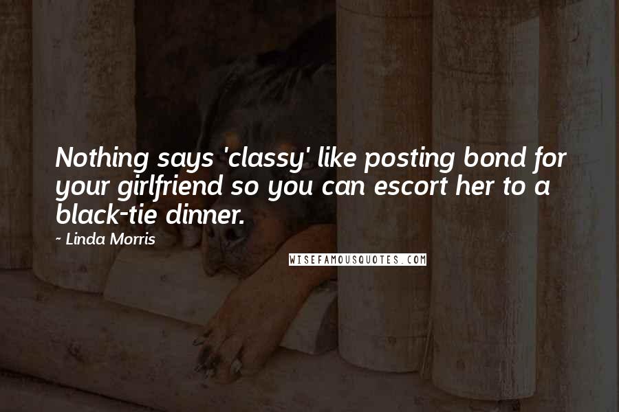Linda Morris Quotes: Nothing says 'classy' like posting bond for your girlfriend so you can escort her to a black-tie dinner.