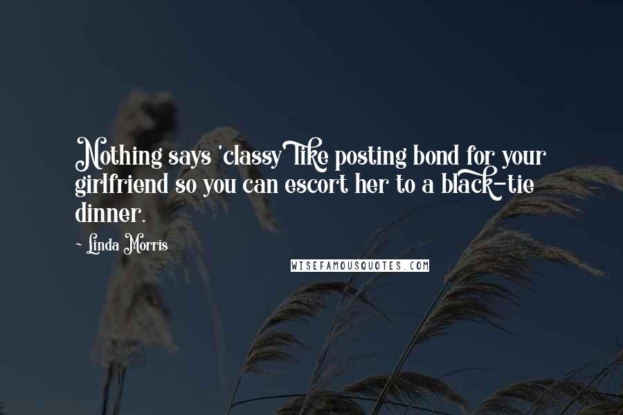 Linda Morris Quotes: Nothing says 'classy' like posting bond for your girlfriend so you can escort her to a black-tie dinner.