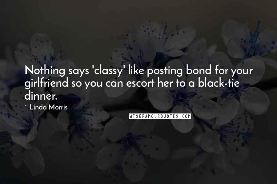 Linda Morris Quotes: Nothing says 'classy' like posting bond for your girlfriend so you can escort her to a black-tie dinner.