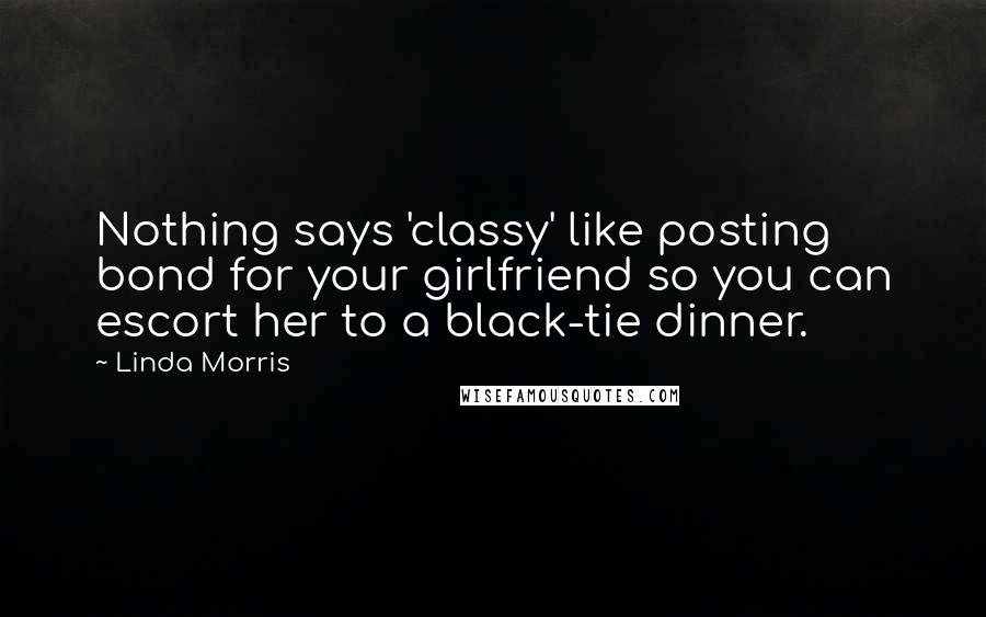 Linda Morris Quotes: Nothing says 'classy' like posting bond for your girlfriend so you can escort her to a black-tie dinner.