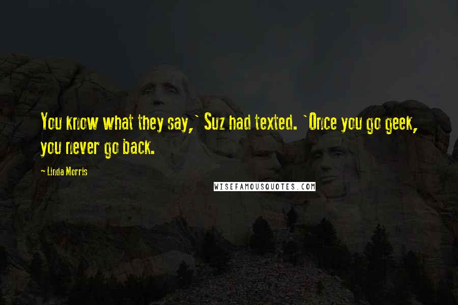 Linda Morris Quotes: You know what they say,' Suz had texted. 'Once you go geek, you never go back.