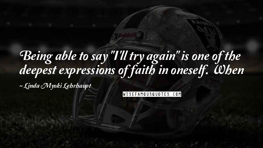Linda Myoki Lehrhaupt Quotes: Being able to say "I'll try again" is one of the deepest expressions of faith in oneself. When