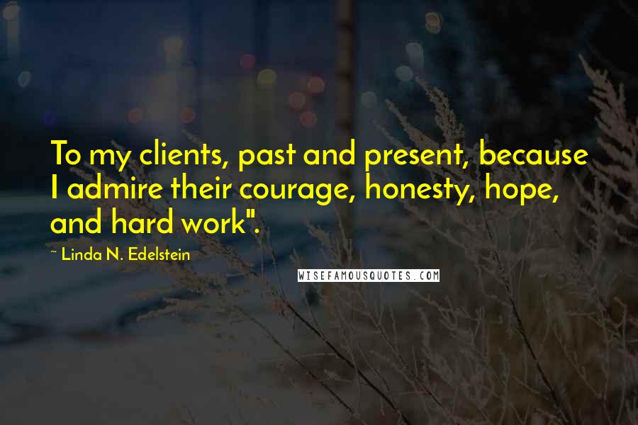 Linda N. Edelstein Quotes: To my clients, past and present, because I admire their courage, honesty, hope, and hard work".