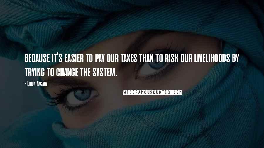 Linda Nagata Quotes: because it's easier to pay our taxes than to risk our livelihoods by trying to change the system.