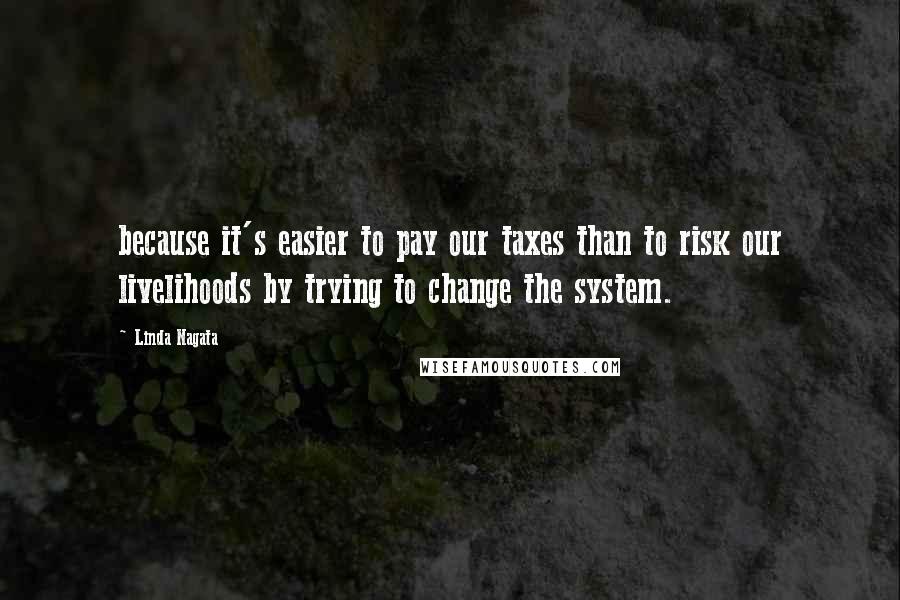 Linda Nagata Quotes: because it's easier to pay our taxes than to risk our livelihoods by trying to change the system.
